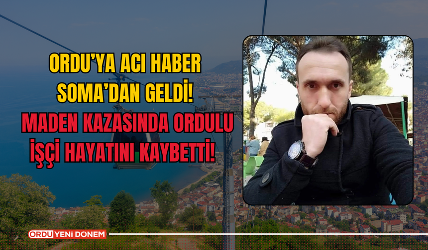 Ordu’ya Acı Haber Soma’dan Geldi! Maden Kazasında Ordulu İşçi Hayatını Kaybetti!