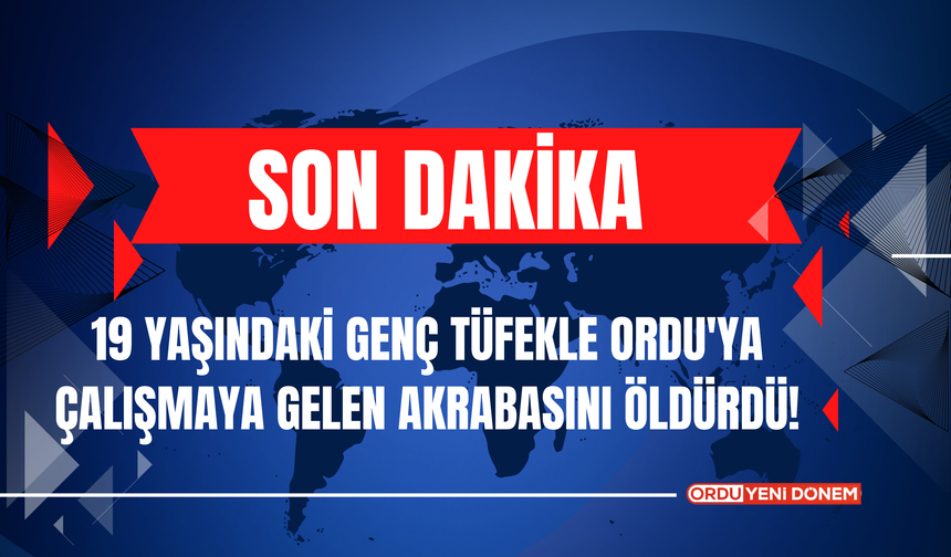 19 Yaşındaki Genç Tüfekle Ordu'ya Çalışmaya Gelen Akrabasını Öldürdü!