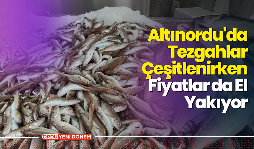 Altınordu'da Tezgahlar Çeşitlenirken Fiyatlar da El Yakıyor