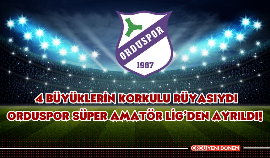 4 Büyüklerin Korkulu Rüyasıydı: Orduspor Süper Amatör Lig’den Ayrıldı!