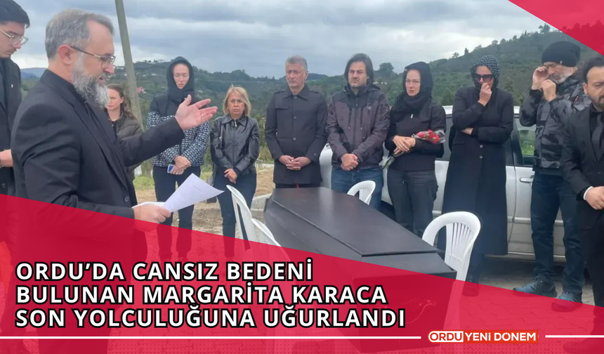 Ordu’da Cansız Bedeni Bulunan Margarita Karaca Son Yolculuğuna Uğurlandı