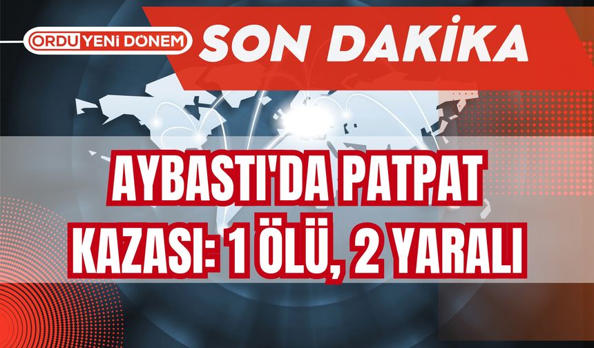 Aybastı'da Patpat Kazası: 1 ölü, 2 yaralı