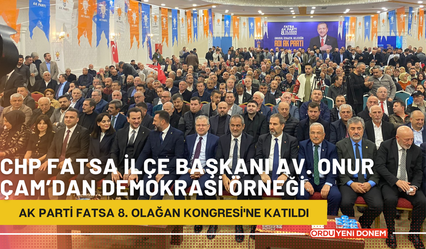 CHP Fatsa İlçe Başkanı Av. Onur Çam’dan Demokrasi Örneği: AK Parti Fatsa 8. Olağan Kongresi'ne Katıldı