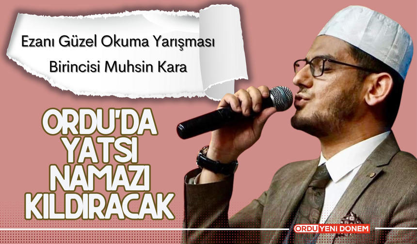 Ezanı Güzel Okuma Yarışması Birincisi Muhsin Kara, Ordu'da Yatsı Namazı Kıldıracak