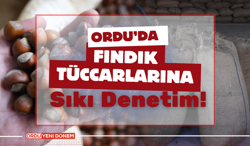 Ordu’da Fındık Tüccarlarına Sıkı Denetim!