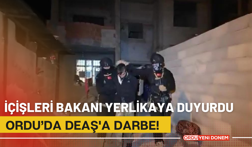 İçişleri Bakanı Yerlikaya Duyurdu, Ordu’da DEAŞ'a Darbe!