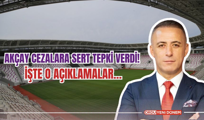 Akçay Cezalara Sert Tepki Verdi! İşte O Açıklamalar…