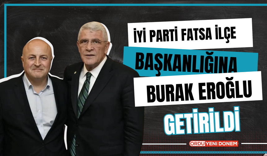 İYİ Parti Fatsa İlçe Başkanlığına Burak Eroğlu Getirildi