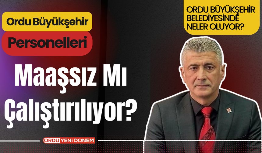 Ordu Büyükşehir Personelleri Maaşsız Mı Çalıştırılıyor?