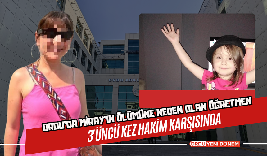 Ordu'da Miray'ın Ölümüne Neden Olan Öğretmen 3'üncü Kez Hakim Karşısında