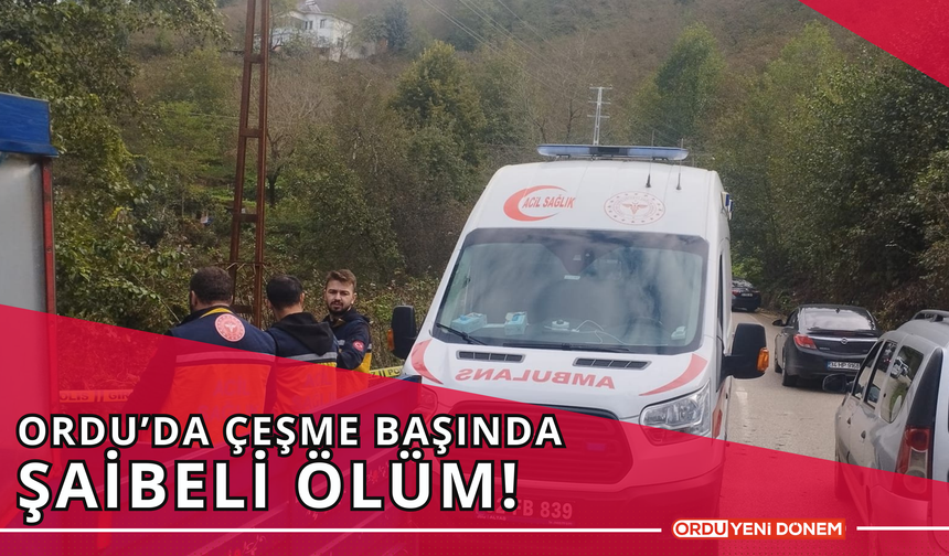 Ordu’da Çeşme Başında Şaibeli Ölüm!