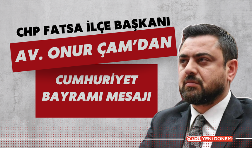 CHP Fatsa İlçe Başkanı Av. Onur Çam’dan Cumhuriyet Bayramı Mesajı