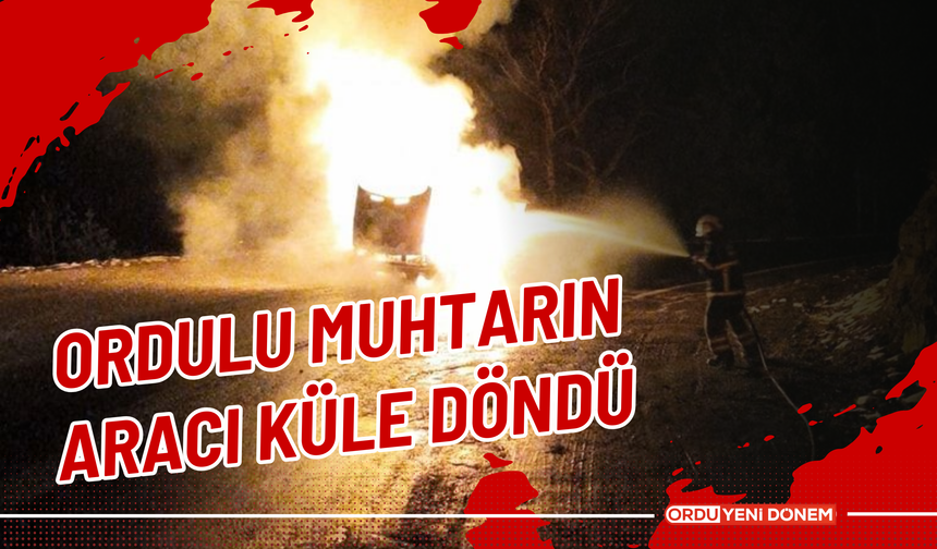 Ordulu Muhtarın Aracı Küle Döndü