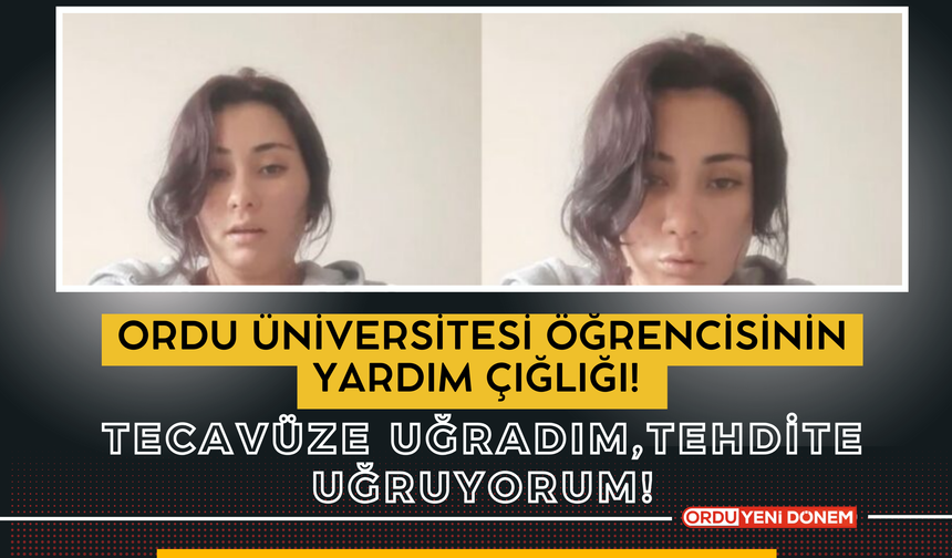 Ordu Üniversitesi Öğrencisinin Yardım Çığlığı! Tecavüze Uğradım, Tehdit Ediliyorum!