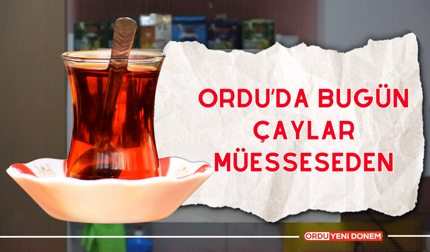 Ordu’da Bugün Çaylar Müesseseden