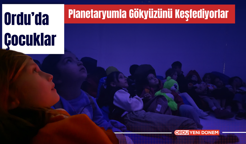 Ordu’da Çocuklar Planetaryumla Gökyüzünü Keşfediyorlar