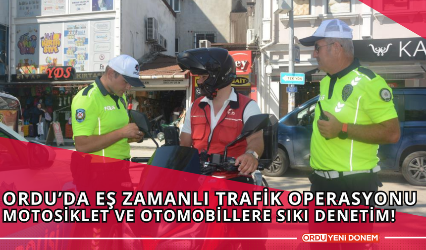 Ordu’da Eş Zamanlı Trafik Operasyonu: Motosiklet ve Otomobillere Sıkı Denetim!