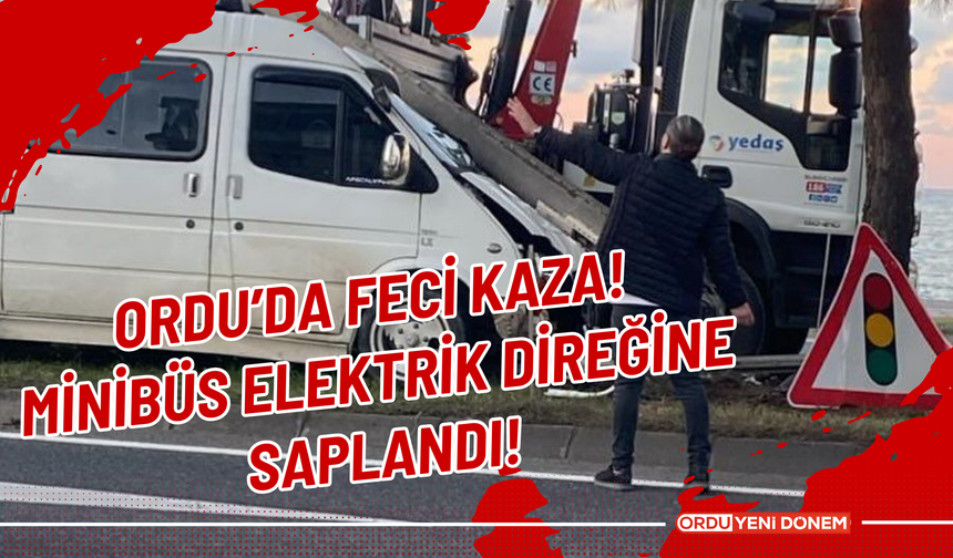 Ordu’da Feci Kaza! Minibüs Elektrik Direğine Saplandı!