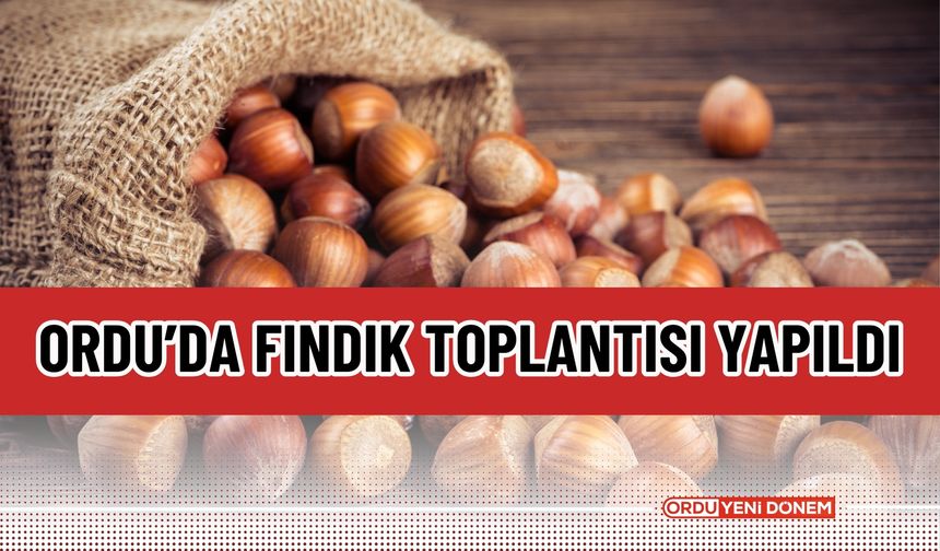 Ordu’da Fındık Toplantısı Yapıldı