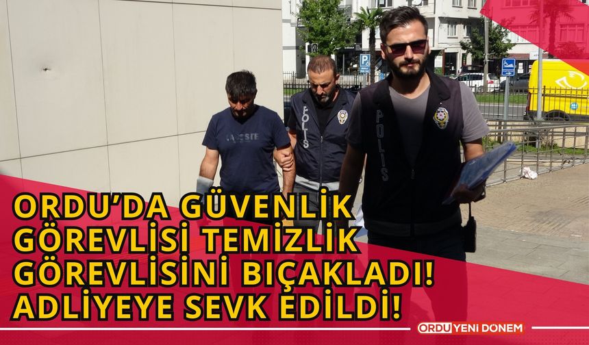 Ordu’da Güvenlik Görevlisi Temizlik Görevlisini Bıçakladı! Adliyeye Sevk Edildi!