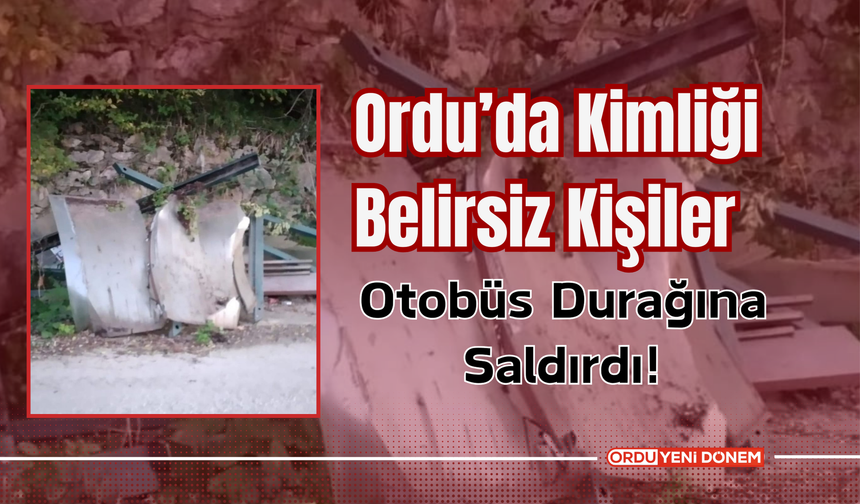 Ordu’da Kimliği Belirsiz Kişiler Otobüs Durağına Saldırdı!