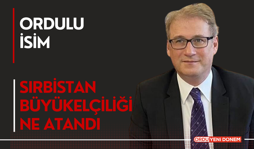 Ordulu İsim Sırbistan Büyükelçiliğine Atandı