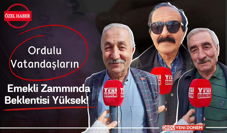 Ordulu Vatandaşların Emekli Zammında Beklentisi Yüksek!