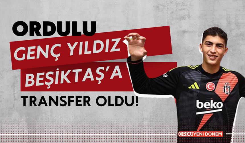 Ordulu Genç Yıldız Beşiktaş’a Transfer Oldu