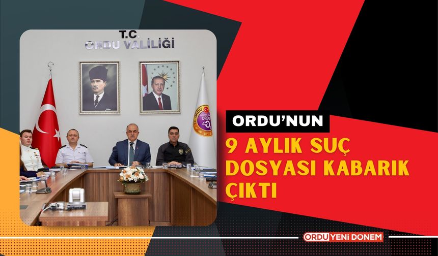 Ordu’nun 9 Aylık Suç Dosyası Kabarık Çıktı