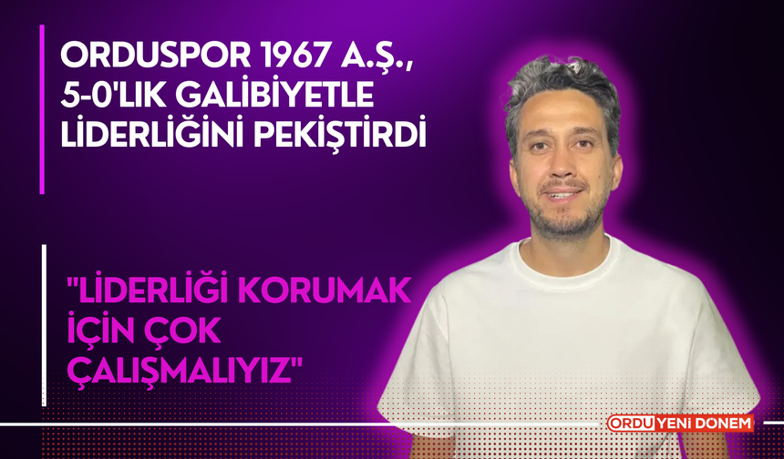 Orduspor 1967 A.Ş., 5-0'lık Galibiyetle Liderliğini Pekiştirdi: "Liderliği Korumak İçin Çok Çalışmalıyız