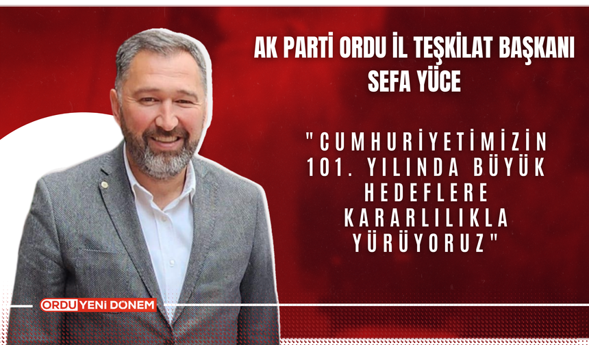 AK Parti Ordu İl Teşkilat Başkanı Sefa Yüce: "Cumhuriyetimizin 101. Yılında Büyük Hedeflere Kararlılıkla Yürüyoruz"