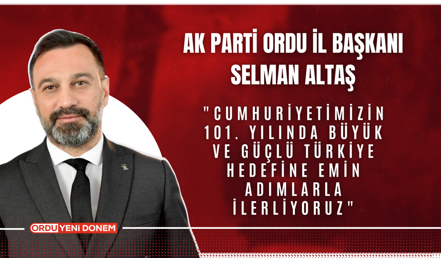 AK Parti Ordu İl Başkanı Selman Altaş: "Cumhuriyetimizin 101. Yılında Büyük ve Güçlü Türkiye Hedefine Emin Adımlarla İle