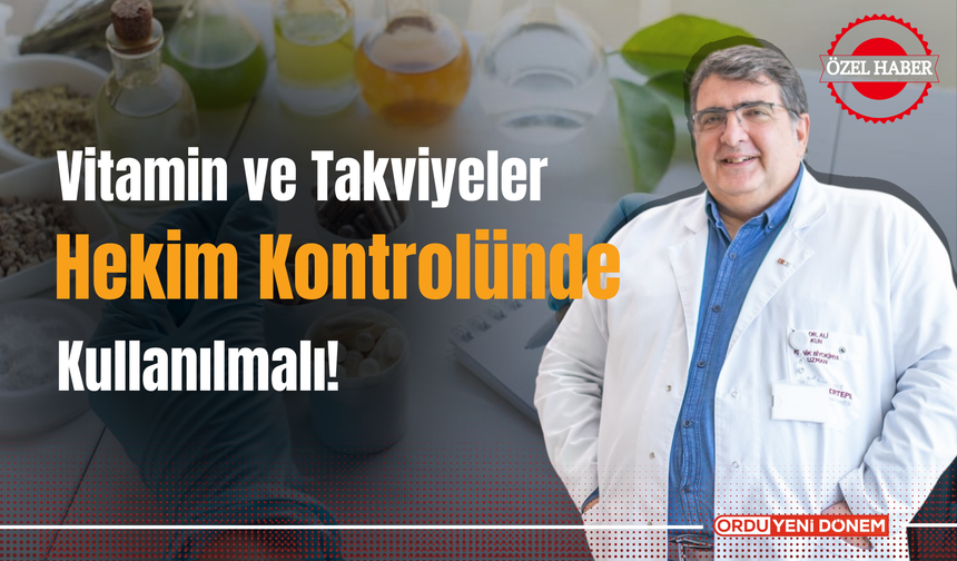 Vitamin ve Takviyeler Hekim Kontrolünde Kullanılmalı!