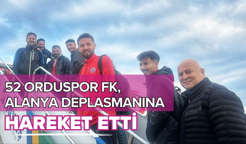 52 Orduspor FK, Alanya Deplasmanına Hareket Etti