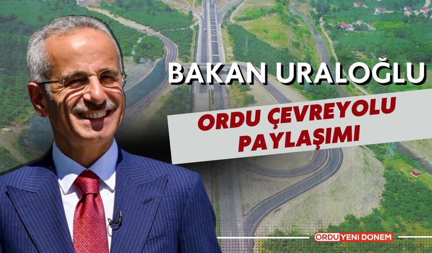 Bakan Uraloğlu’ndan Ordu Çevre Yolu Paylaşımı