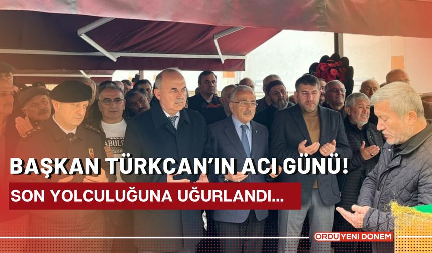 Başkan Türkcan’ın Acı Günü! Son Yolculuğuna Uğurlandı…