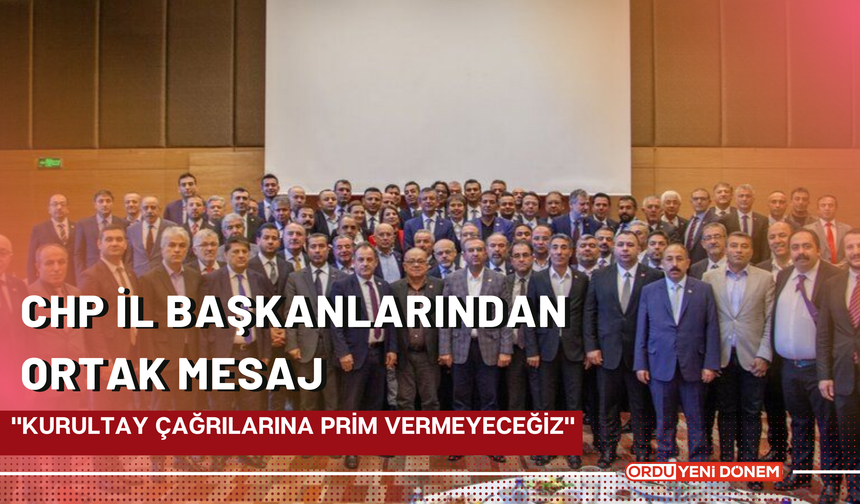 CHP İl Başkanlarından Ortak Mesaj: "Kurultay Çağrılarına Prim Vermeyeceğiz"