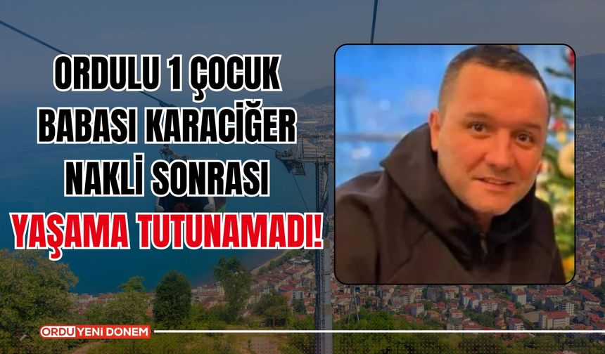 Ordulu 2 Çocuk Babası Karaciğer Nakli Sonrası Yaşama Tutunamadı!