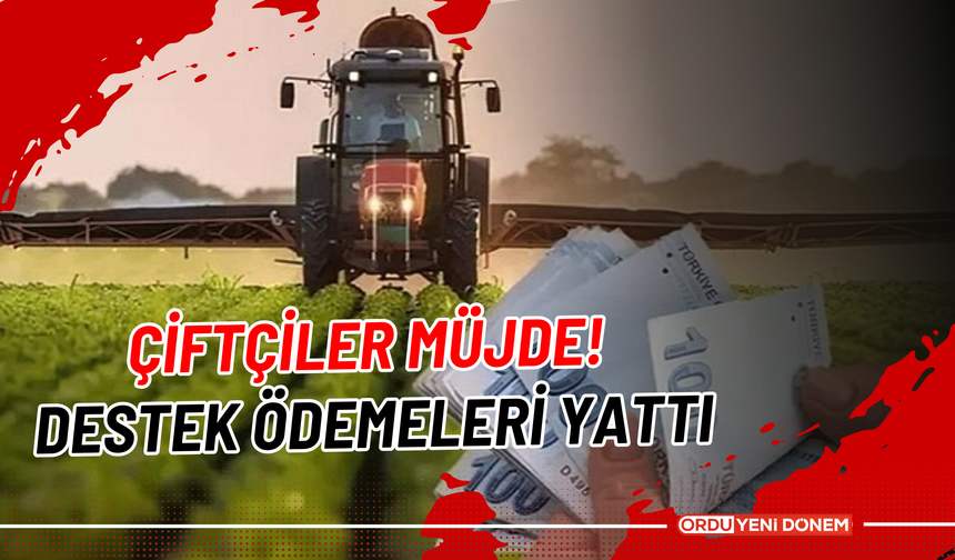 Çiftçiler Müjde! Destek Ödemeleri Yattı