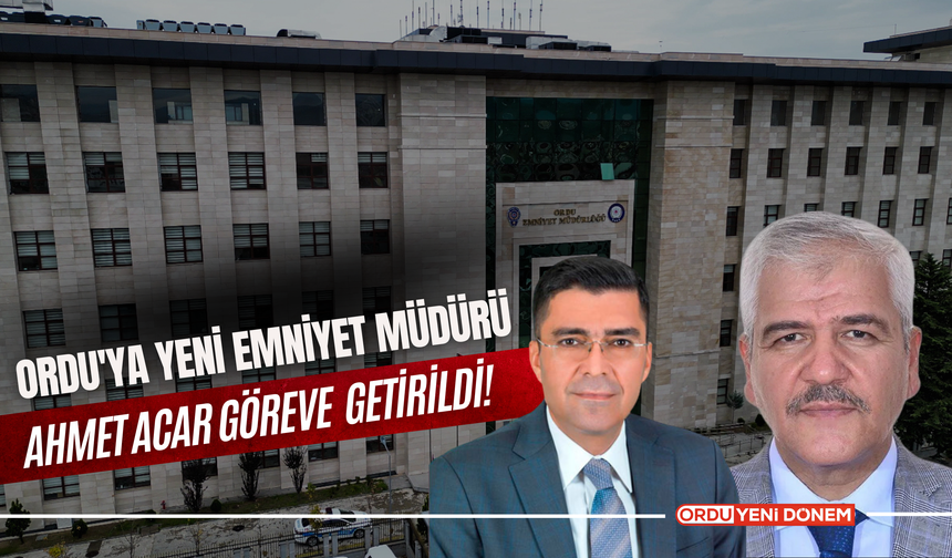 Ordu'ya Yeni Emniyet Müdürü Atandı: Ahmet Acar Göreve Başlıyor