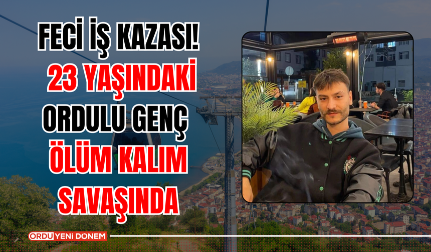 Feci İş Kazası! 23 Yaşındaki Ordulu Genç Ölüm Kalım Savaşında