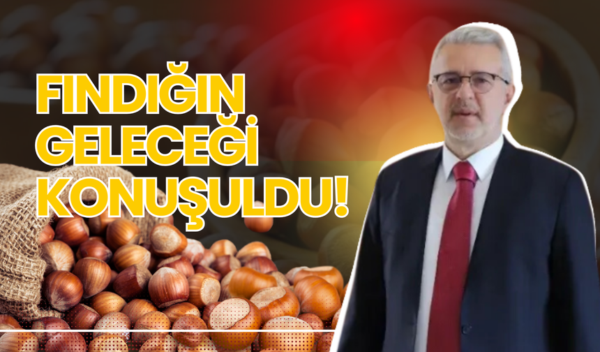 Fındığın Geleceği Konuşuldu!