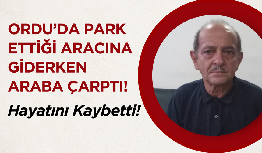 Ordu’da Park Ettiği Aracına Giderken Araba Çarptı! Hayatını Kaybetti!