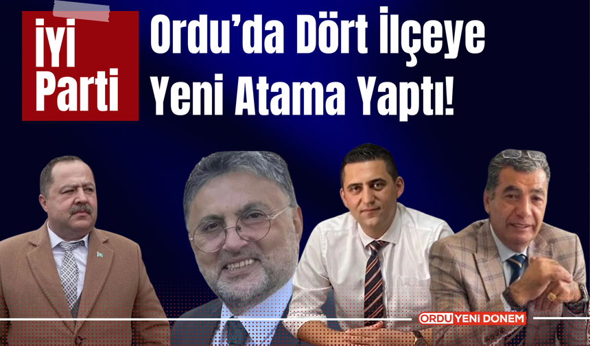 İYİ Parti, Ordu’da Dört İlçeye Yeni Atama Yaptı!