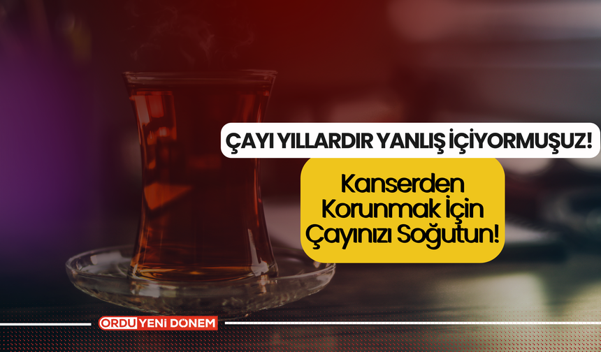 Çayı Yıllardır Yanlış İçiyormuşuz! Kanserden Korunmak İçin Çayınızı Soğutun!