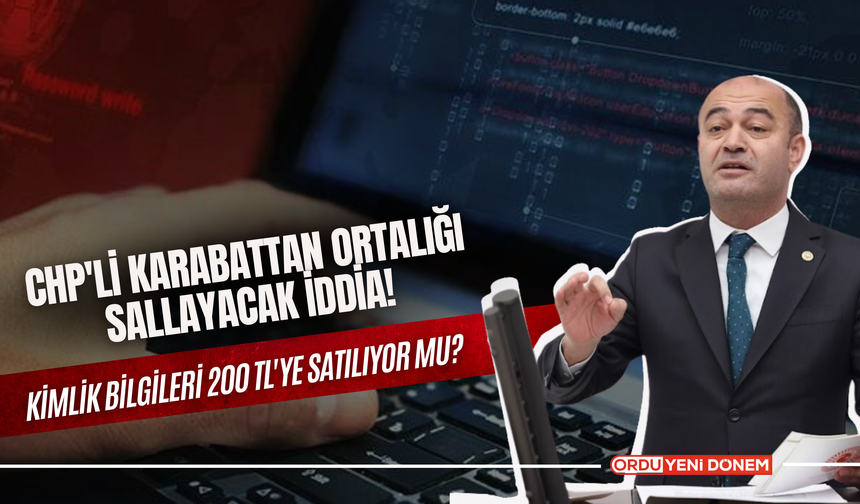 CHP'li Karabattan Ortalığı Sallayacak İddia! Kimlik Bilgileri 200 TL'ye Satılıyor Mu?