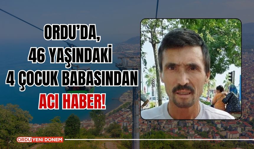 Ordu’da, 46 Yaşındaki 4 Çocuk Babasından Acı Haber!