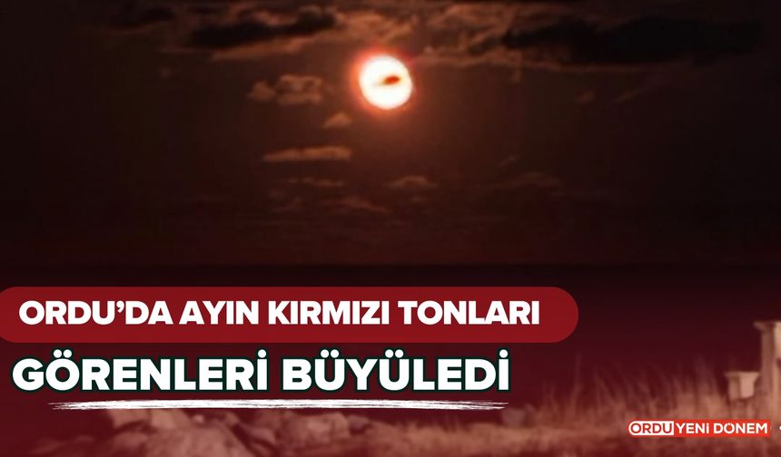 Ordu’da Ayın Kırmızı Tonları Görenleri Büyüledi