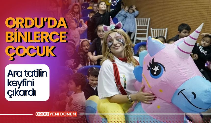 Ordu'da Binlerce Çocuk Ara Tatilin Keyfini Çıkardı!