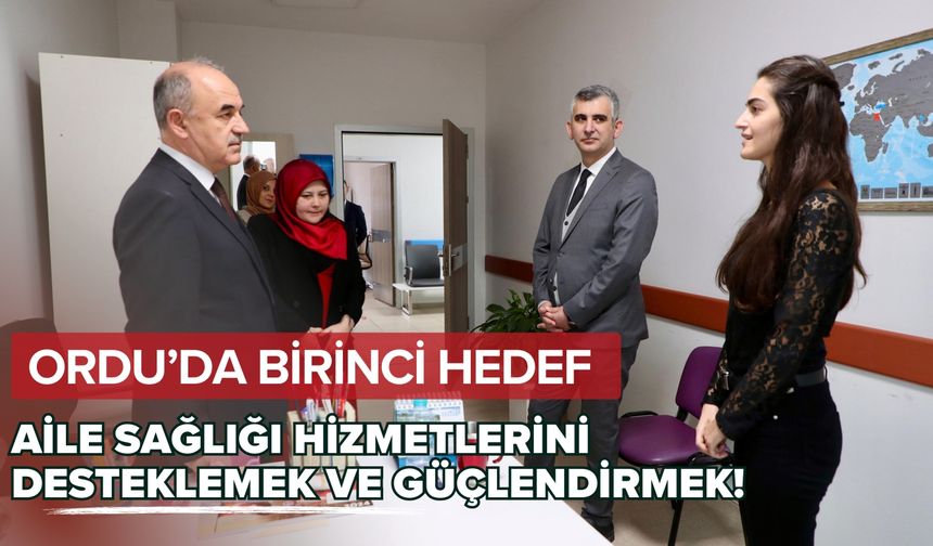 Ordu’da Birinci Hedef, Aile Sağlığı Hizmetlerini Desteklemek ve Güçlendirmek!